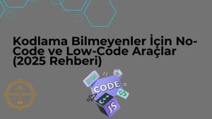 Kodlama Bilmeyenler İçin No-Code ve Low-Code Araçlar (2025 Rehberi)